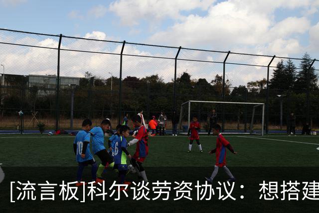 [流言板]科尔谈劳资协议：想搭建王朝，联盟不会让你